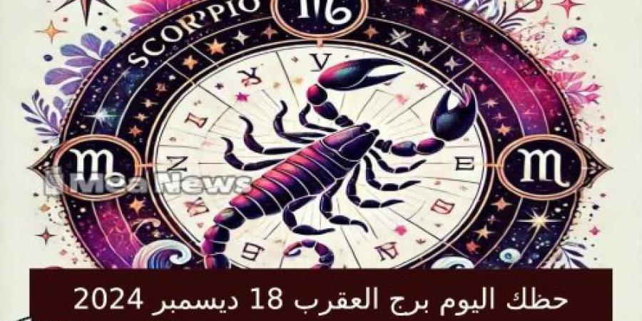 حظك اليوم برج العقرب الأربعاء 18 ديسمبر 2024 في أهم توقعات الأبراج .. اتخذ قرارات حكيمة