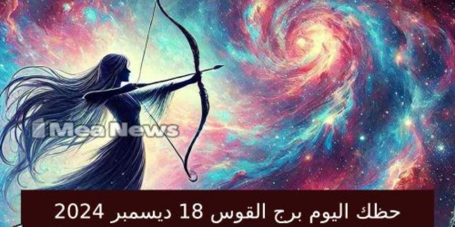 حظك اليوم برج القوس الأربعاء 18 ديسمبر 2024 في أهم توقعات الأبراج .. يوم مليء بالفرص