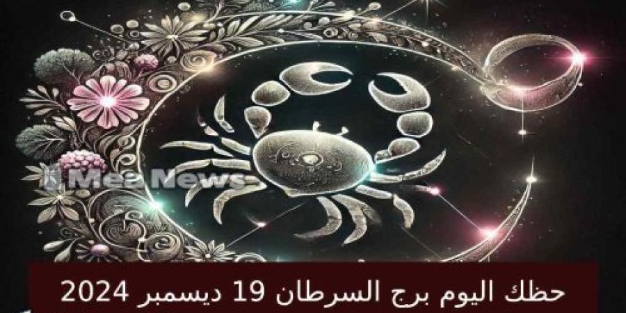 حظك اليوم برج السرطان الخميس 19 ديسمبر 2024 في أهم توقعات الأبراج .. طاقة إيجابية ملحوظة