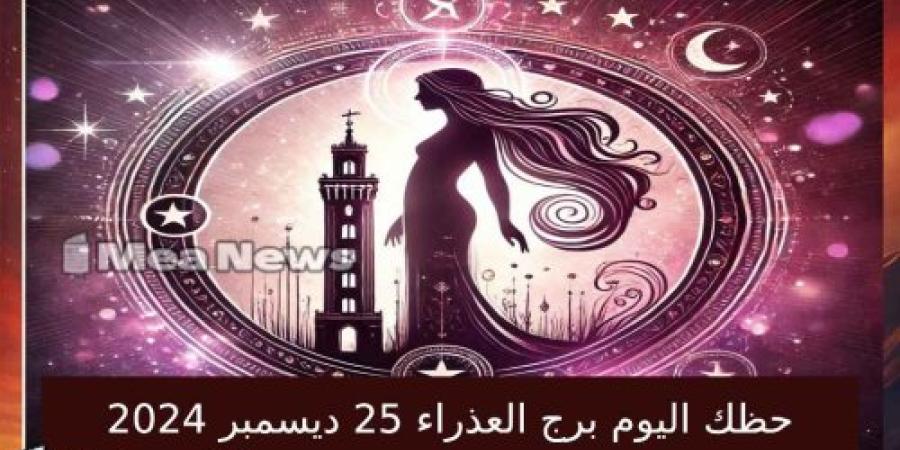 حظك اليوم برج العذراء الأربعاء 25 ديسمبر 2024 في أهم توقعات الأبراج .. التركيز والعمل الجاد