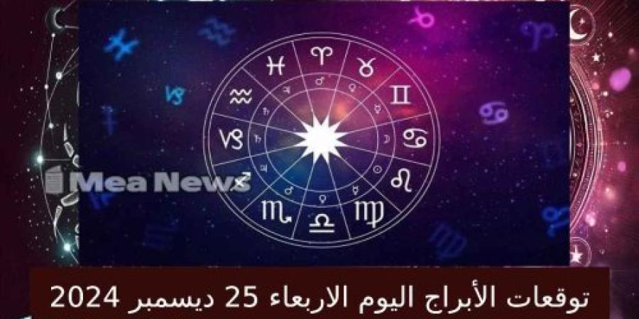 توقعات الأبراج و حظك اليوم الاربعاء 25 ديسمبر 2024 .. كن انت ولا تقلد غيرك