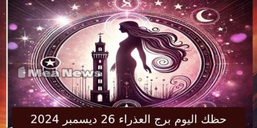 حظك اليوم برج العذراء الخميس 26 ديسمبر 2024 في أهم توقعات الأبراج .. التوازن والعمل الجاد