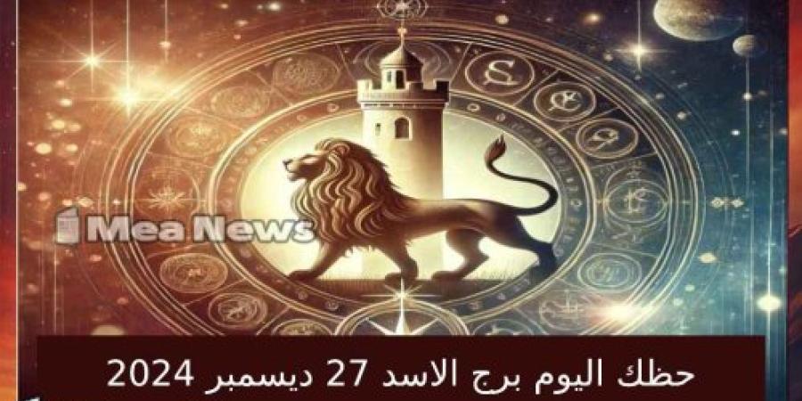 حظك اليوم برج الاسد الجمعة 27 ديسمبر 2024 في أهم توقعات الأبراج .. الفرص والتطور المهني